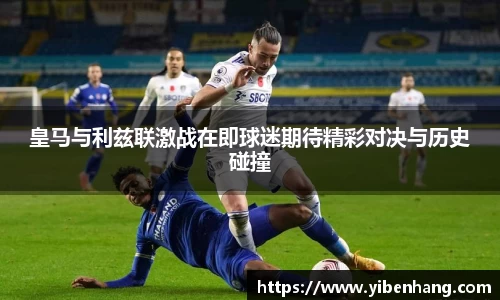 皇马与利兹联激战在即球迷期待精彩对决与历史碰撞